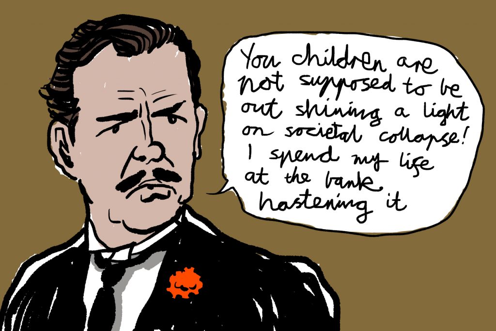 Drawing of Mr Banks from May Poppins saying "You children are not supposed to be out shining a light on societal collapse! I spend my life at the bank hastening it"
