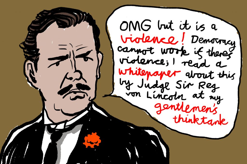 Drawing of Mr Banks from Mary Poppins saying "OMG but it is a violence! Democracy cannot work if theres violence; I read a whitepaper about this by Judge Reg von Lincoln at my gentlemen's thinktank"